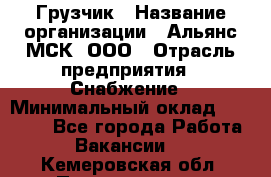 Грузчик › Название организации ­ Альянс-МСК, ООО › Отрасль предприятия ­ Снабжение › Минимальный оклад ­ 27 000 - Все города Работа » Вакансии   . Кемеровская обл.,Прокопьевск г.